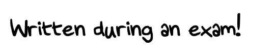 Written during an exam!